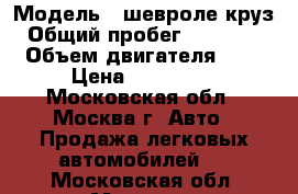 › Модель ­ шевроле круз › Общий пробег ­ 111 800 › Объем двигателя ­ 2 › Цена ­ 400 000 - Московская обл., Москва г. Авто » Продажа легковых автомобилей   . Московская обл.,Москва г.